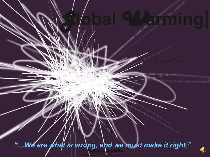 Global Warming| By: Alma Toric “…We are what is wrong, and we must make