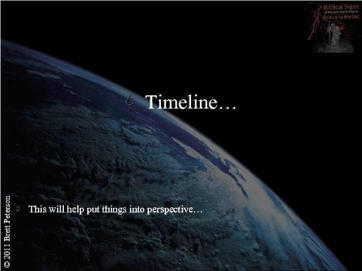 © 2011 Brett Peterson Timeline… This will help put things into perspective… 