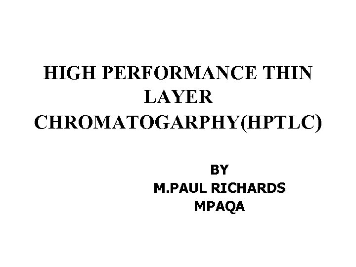 HIGH PERFORMANCE THIN LAYER CHROMATOGARPHY(HPTLC) BY M. PAUL RICHARDS MPAQA 