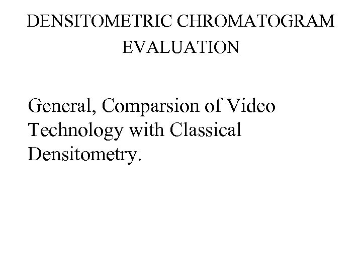 DENSITOMETRIC CHROMATOGRAM EVALUATION General, Comparsion of Video Technology with Classical Densitometry. 