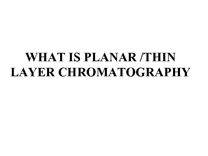 WHAT IS PLANAR /THIN LAYER CHROMATOGRAPHY 