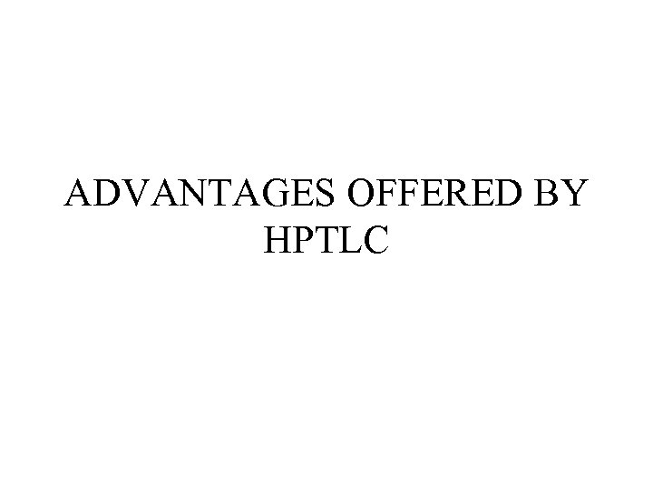 ADVANTAGES OFFERED BY HPTLC 