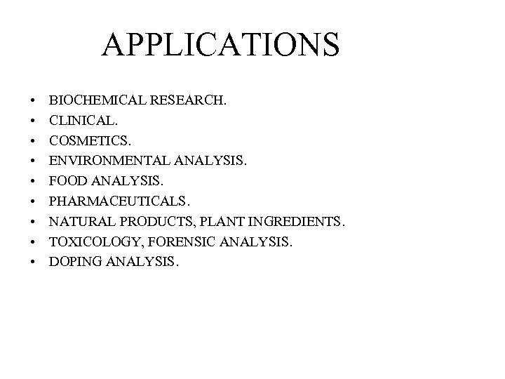 APPLICATIONS • • • BIOCHEMICAL RESEARCH. CLINICAL. COSMETICS. ENVIRONMENTAL ANALYSIS. FOOD ANALYSIS. PHARMACEUTICALS. NATURAL