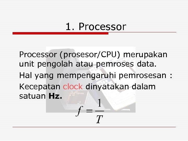 1. Processor (prosesor/CPU) merupakan unit pengolah atau pemroses data. Hal yang mempengaruhi pemrosesan :