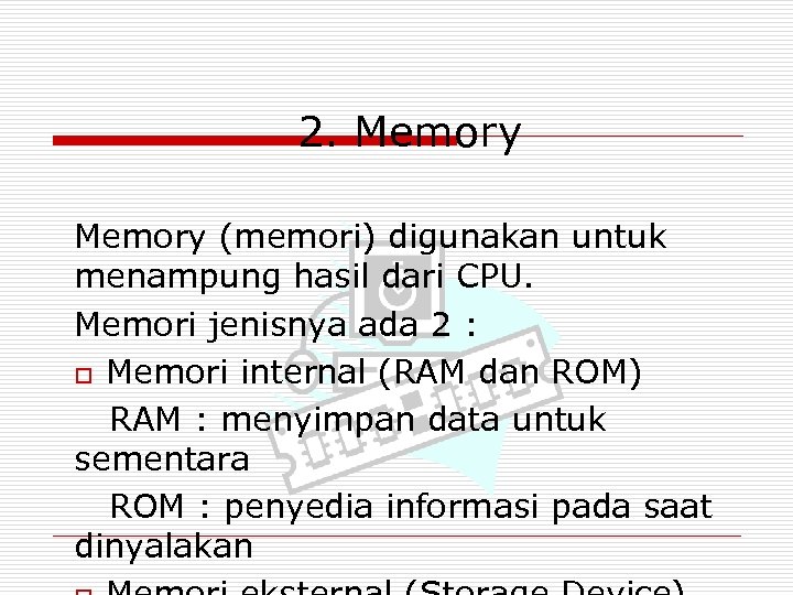 2. Memory (memori) digunakan untuk menampung hasil dari CPU. Memori jenisnya ada 2 :