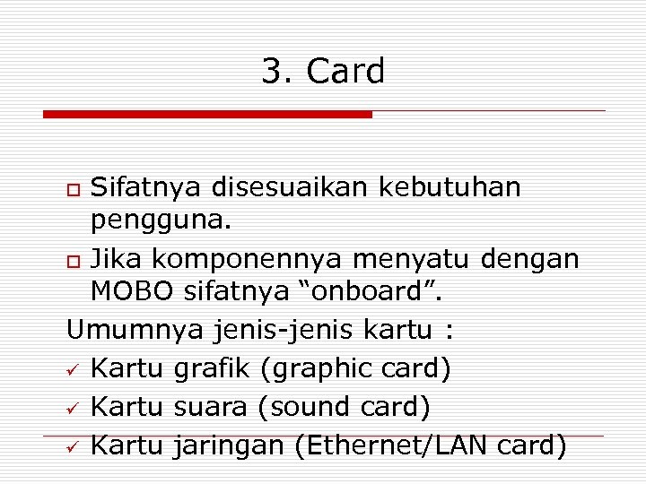 3. Card Sifatnya disesuaikan kebutuhan pengguna. o Jika komponennya menyatu dengan MOBO sifatnya “onboard”.