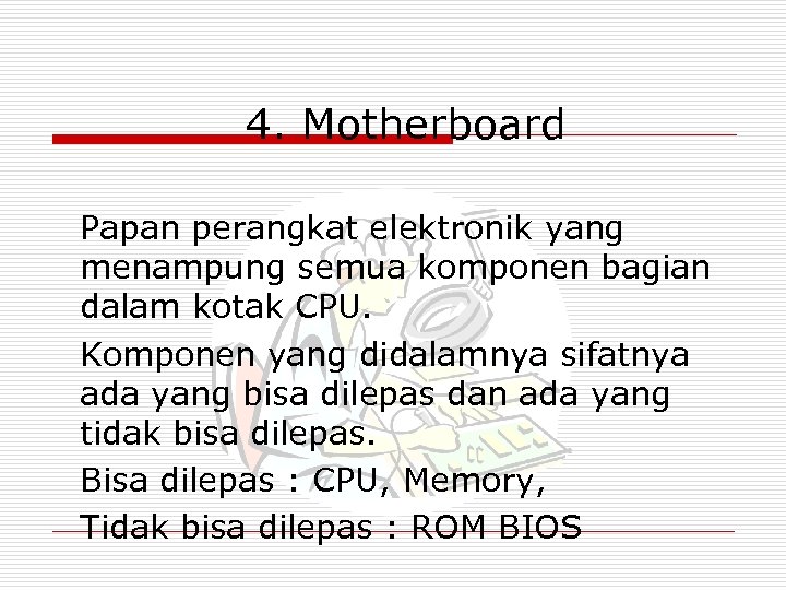 4. Motherboard Papan perangkat elektronik yang menampung semua komponen bagian dalam kotak CPU. Komponen
