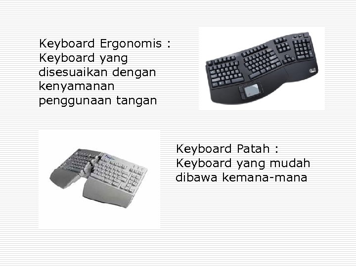Keyboard Ergonomis : Keyboard yang disesuaikan dengan kenyamanan penggunaan tangan Keyboard Patah : Keyboard