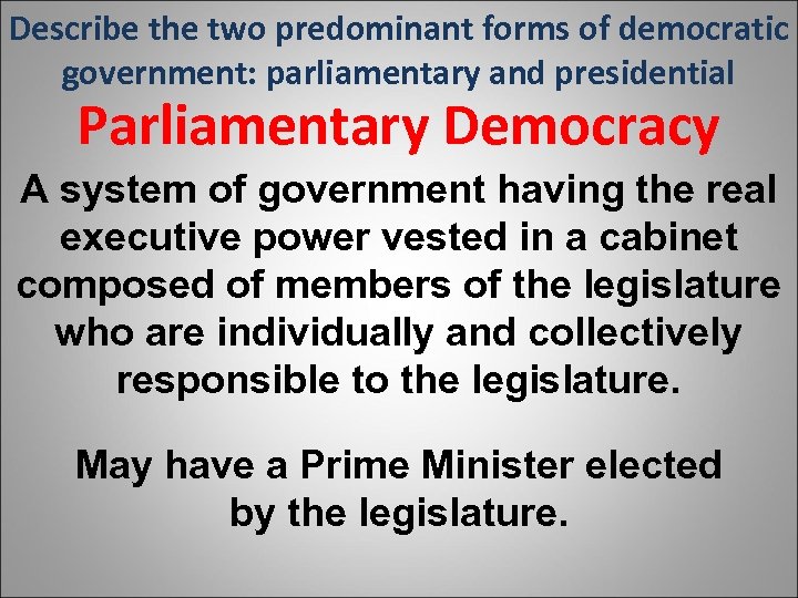 Describe the two predominant forms of democratic government: parliamentary and presidential Parliamentary Democracy A