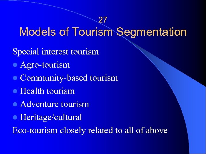 27 Models of Tourism Segmentation Special interest tourism l Agro-tourism l Community-based tourism l