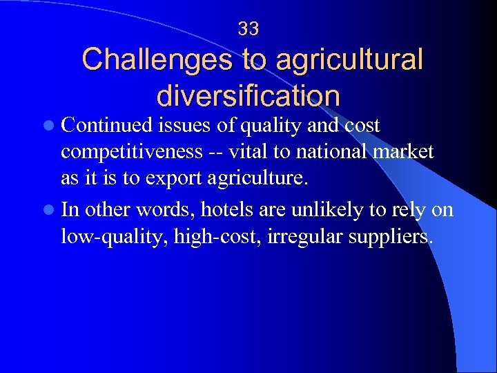 33 Challenges to agricultural diversification l Continued issues of quality and cost competitiveness --