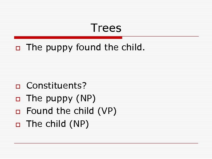 Trees o o o The puppy found the child. Constituents? The puppy (NP) Found