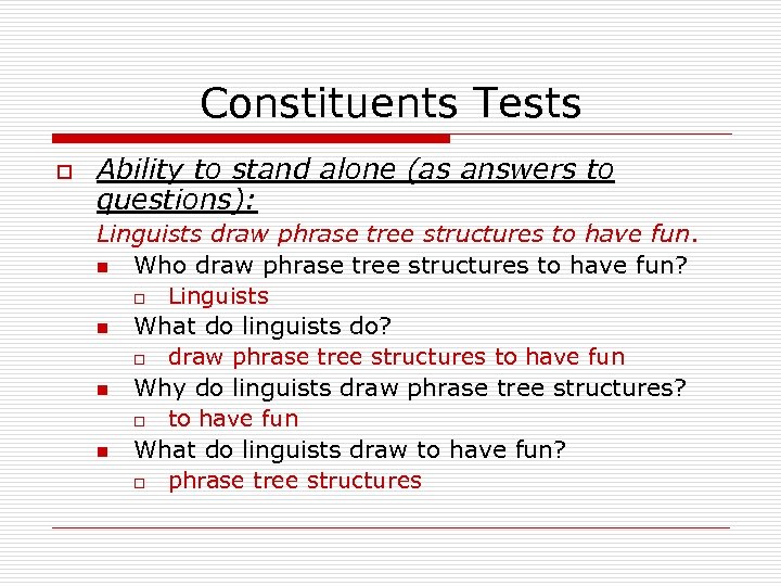 Constituents Tests o Ability to stand alone (as answers to questions): Linguists draw phrase