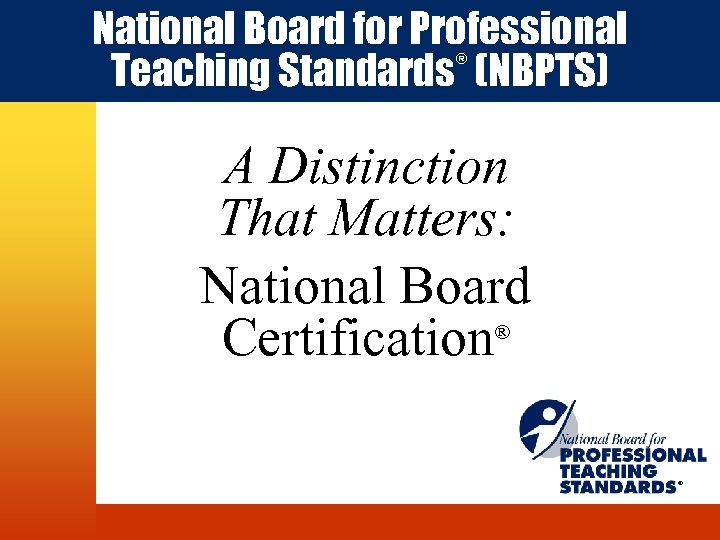 National Board for Professional Teaching Standards (NBPTS) ® A Distinction That Matters: National Board