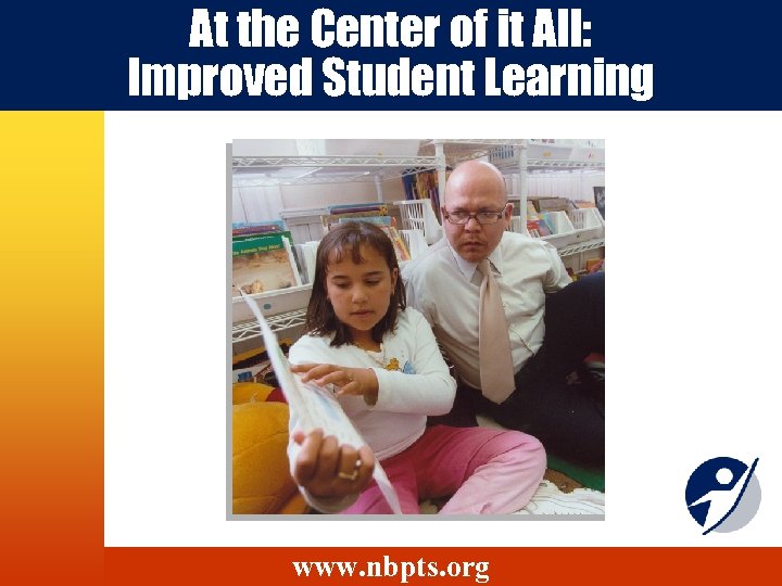 At the Center of it All: Improved Student Learning www. nbpts. org 