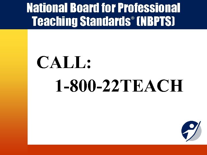 National Board for Professional Teaching Standards (NBPTS) ® CALL: 1 -800 -22 TEACH 