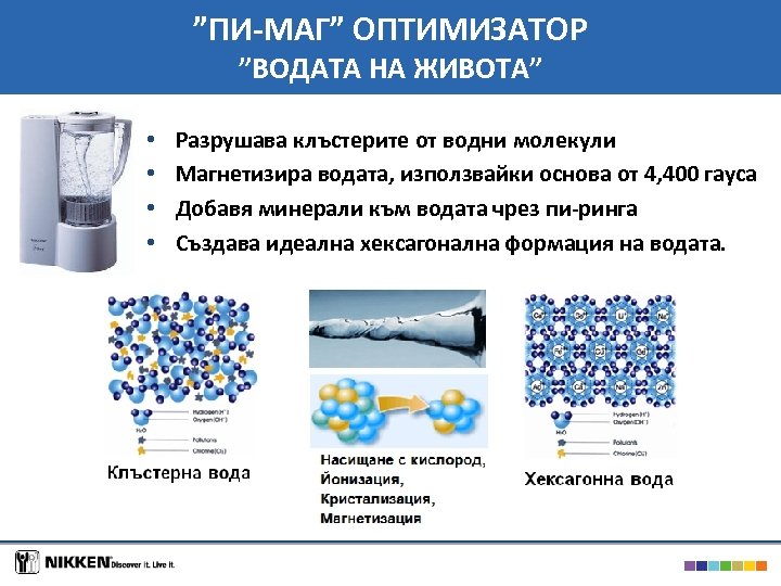 ”ПИ-МАГ” ОПТИМИЗАТОР ”ВОДАТА НА ЖИВОТА” • • Разрушава клъстерите от водни молекули Магнетизира водата,