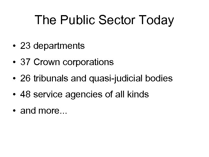 The Public Sector Today • 23 departments • 37 Crown corporations • 26 tribunals