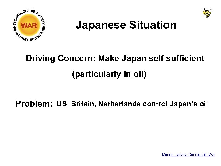 Japanese Situation Driving Concern: Make Japan self sufficient (particularly in oil) Problem: US, Britain,