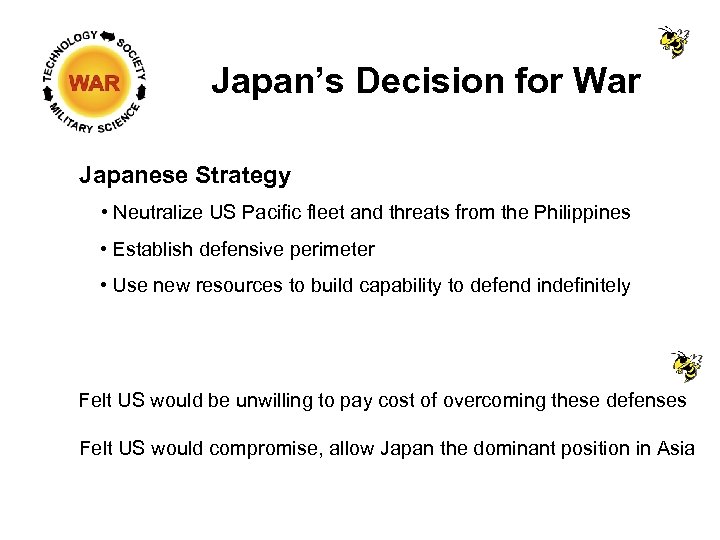 Japan’s Decision for War Japanese Strategy • Neutralize US Pacific fleet and threats from