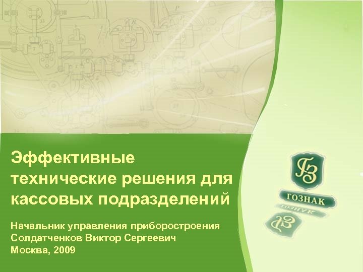 Эффективные технические решения для кассовых подразделений Начальник управления приборостроения Солдатченков Виктор Сергеевич Москва, 2009