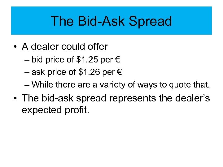 The Bid-Ask Spread • A dealer could offer – bid price of $1. 25
