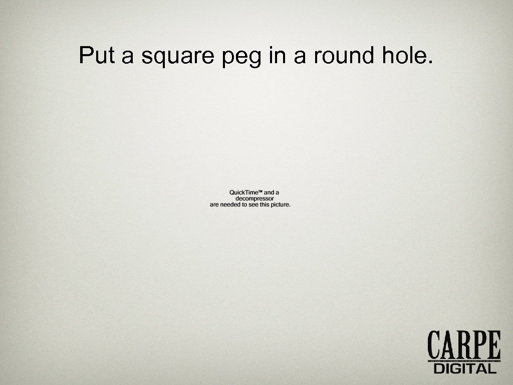 Put a square peg in a round hole. 