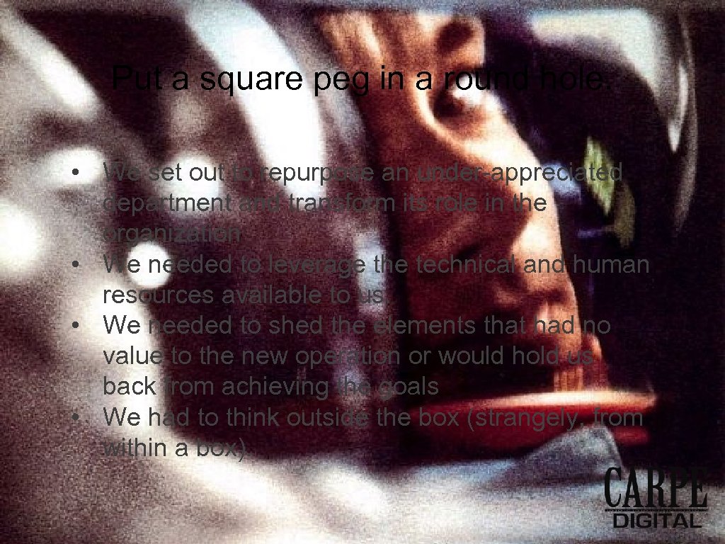 Put a square peg in a round hole. • We set out to repurpose