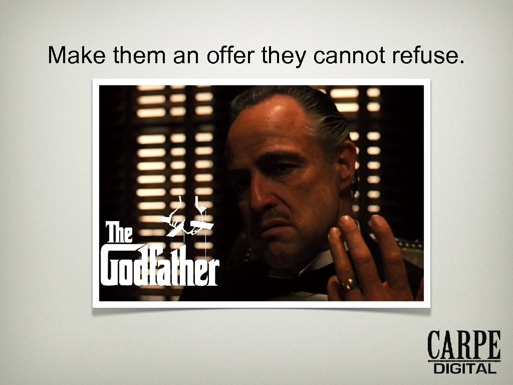 Make them an offer they cannot refuse. 