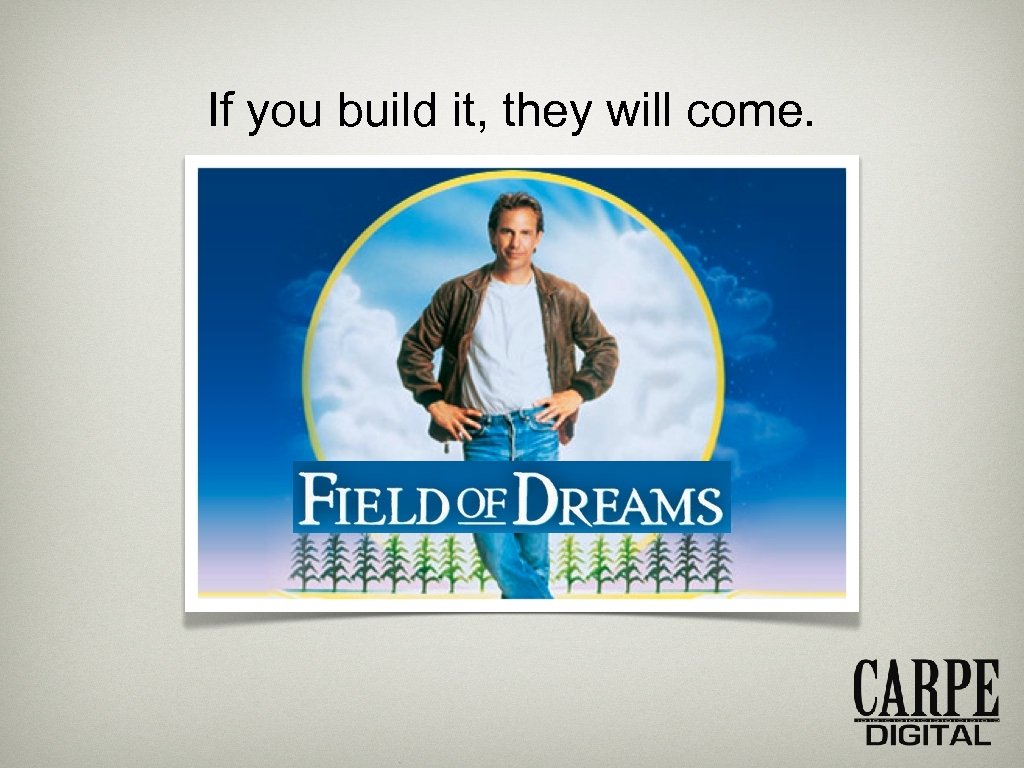 If you build it, they will come. 