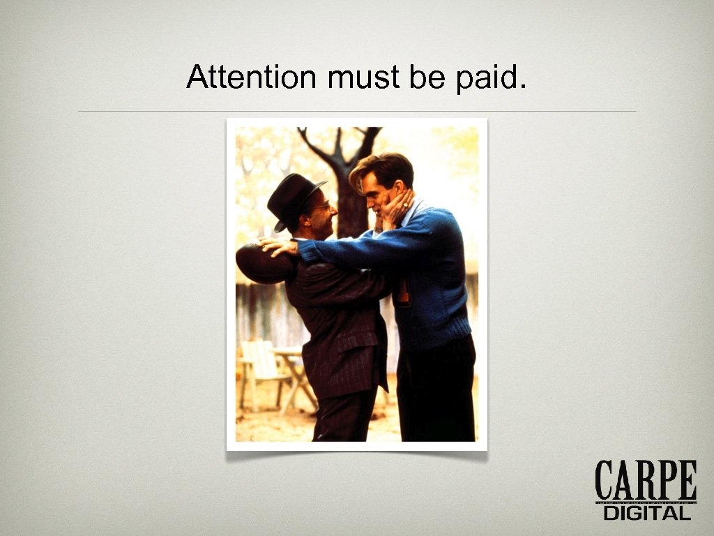 Attention must be paid. 