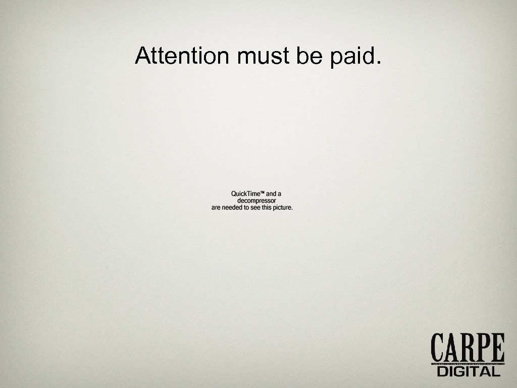 Attention must be paid. 