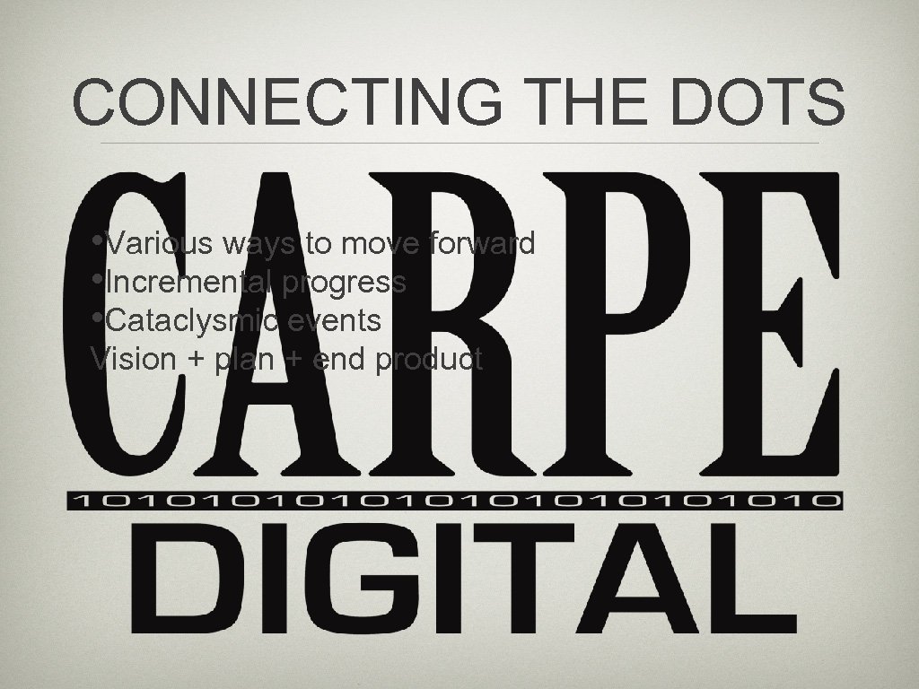 CONNECTING THE DOTS • Various ways to move forward • Incremental progress • Cataclysmic