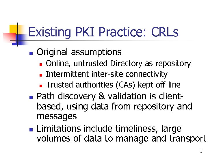 Existing PKI Practice: CRLs n Original assumptions n n n Online, untrusted Directory as