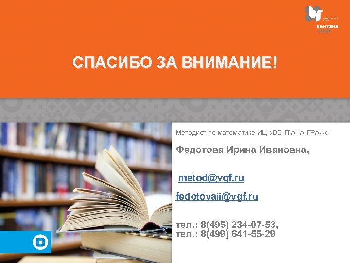 СПАСИБО ЗА ВНИМАНИЕ! Методист по математике ИЦ «ВЕНТАНА ГРАФ» : Федотова Ирина Ивановна, metod@vgf.