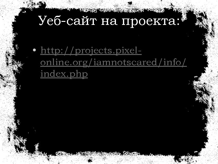 Уеб-сайт на проекта: • http: //projects. pixelonline. org/iamnotscared/info/ index. php 