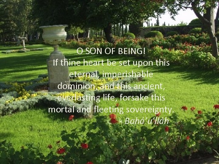 O SON OF BEING! If thine heart be set upon this eternal, imperishable dominion,