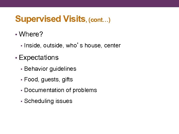 Supervised Visits, (cont…) • Where? • Inside, outside, who’s house, center • Expectations •