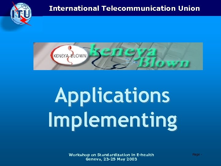 International Telecommunication Union Applications Implementing Workshop on Standardization in E-health Geneva, 23 -25 May