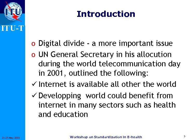 Introduction ITU-T o Digital divide - a more important issue o UN General Secretary