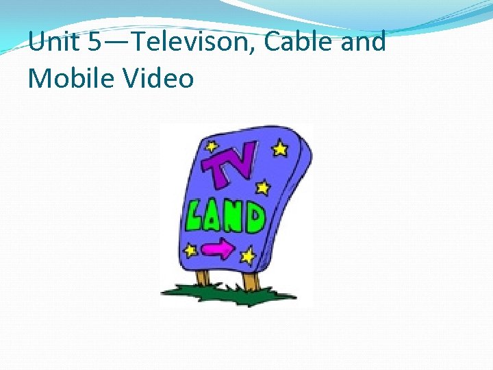 Unit 5—Televison, Cable and Mobile Video 