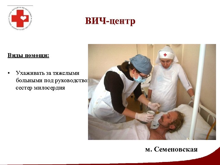 ВИЧ-центр Виды помощи: • Ухаживать за тяжелыми больными под руководством сестер милосердия м. Семеновская
