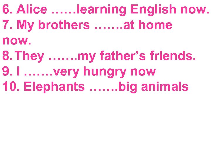 6. Alice ……learning English now. 7. My brothers ……. at home now. 8. They