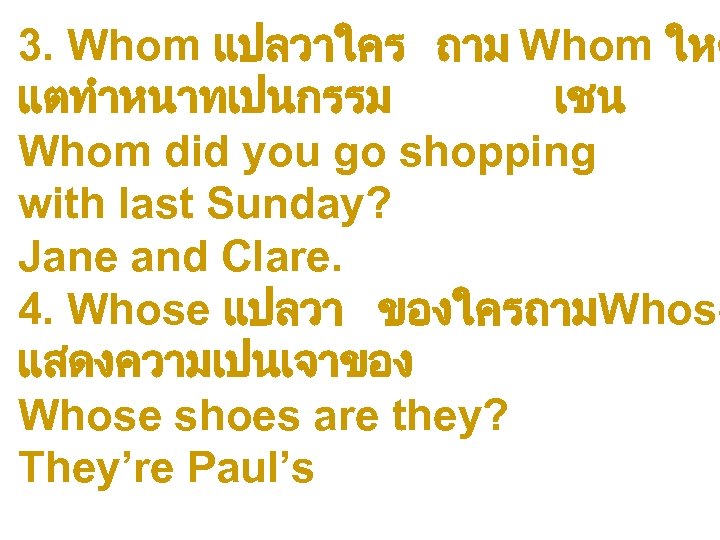 3. Whom แปลวาใคร ถาม Whom ใหต แตทำหนาทเปนกรรม เชน Whom did you go shopping with