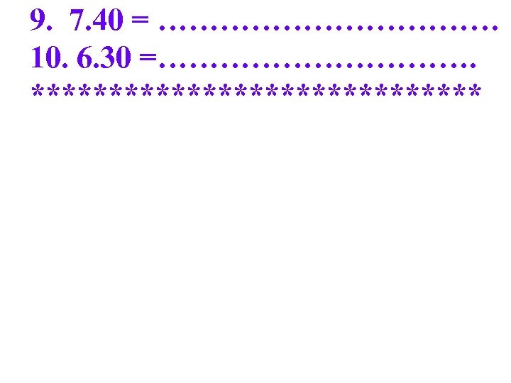 9. 7. 40 = ……………… 10. 6. 30 =……………. *************** 