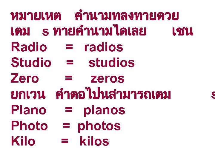 หมายเหต คำนามทลงทายดวย เตม s ทายคำนามไดเลย เชน Radio = radios Studio = studios Zero =