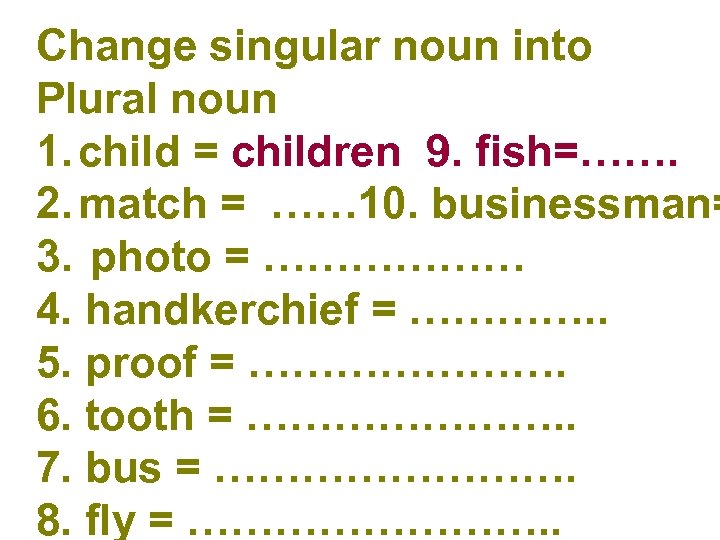 Change singular noun into Plural noun 1. child = children 9. fish=……. 2. match