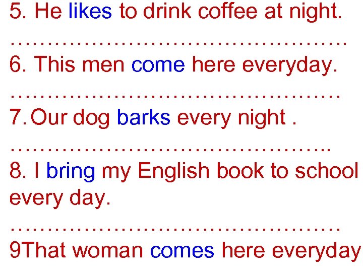 5. He likes to drink coffee at night. ……………………. 6. This men come here