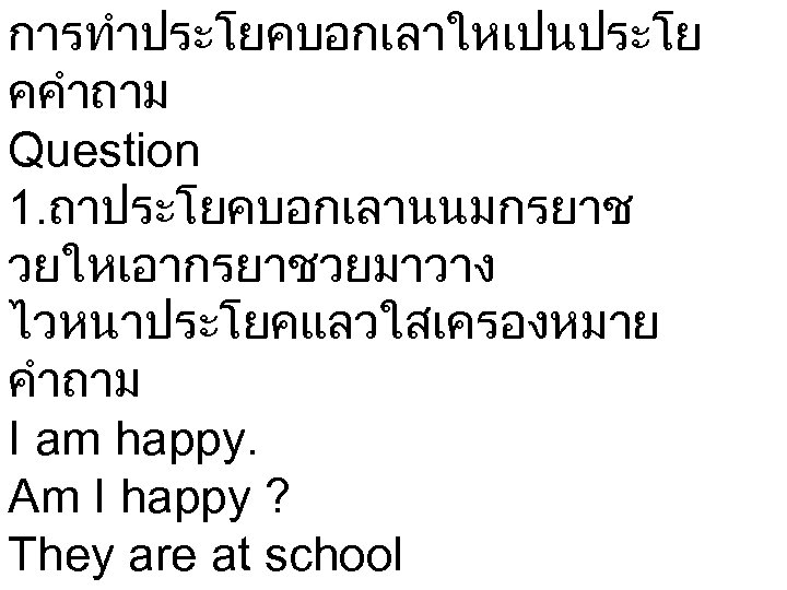 การทำประโยคบอกเลาใหเปนประโย คคำถาม Question 1. ถาประโยคบอกเลานนมกรยาช วยใหเอากรยาชวยมาวาง ไวหนาประโยคแลวใสเครองหมาย คำถาม I am happy. Am I happy
