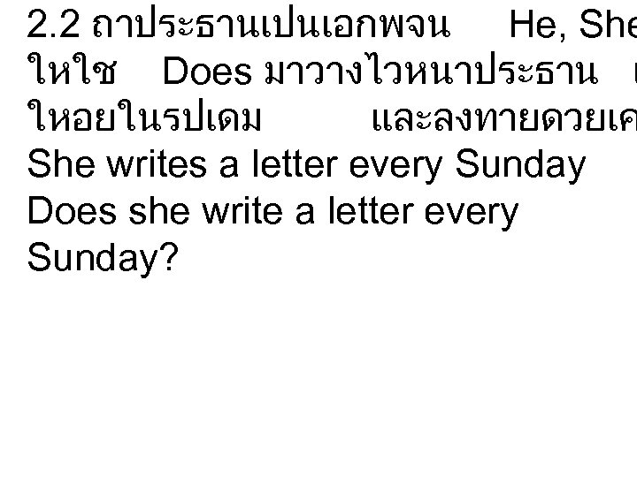 2. 2 ถาประธานเปนเอกพจน He, She ใหใช Does มาวางไวหนาประธาน แ ใหอยในรปเดม และลงทายดวยเค She writes a